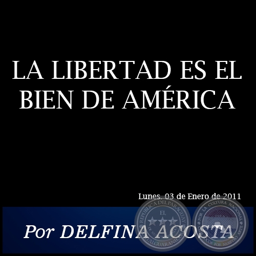 LA LIBERTAD ES EL BIEN DE AMÉRICA - Por DELFINA ACOSTA - Lunes. 03 de Enero de 2011